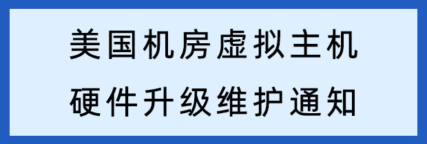 关于美国机房虚拟主机2023年12月8日21:00-24:00硬件升级维护的通知